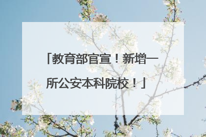 教育部官宣！新增一所公安本科院校！