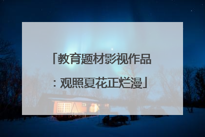 教育题材影视作品：观照夏花正烂漫