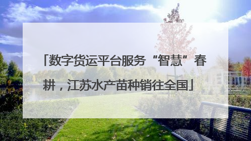数字货运平台服务“智慧”春耕，江苏水产苗种销往全国