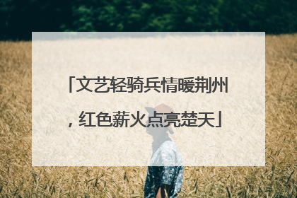 文艺轻骑兵情暖荆州，红色薪火点亮楚天