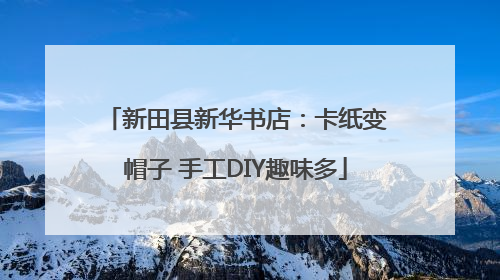 新田县新华书店：卡纸变帽子 手工DIY趣味多