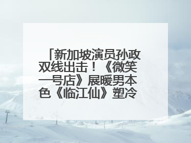 新加坡演员孙政双线出击！《微笑一号店》展暖男本色《临江仙》塑冷酷龙渊
