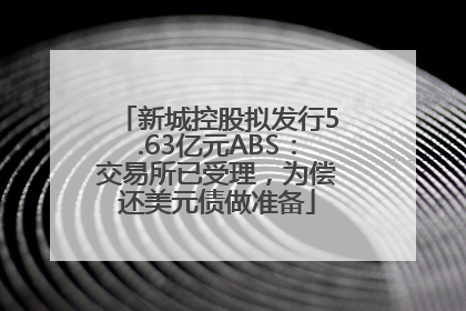 新城控股拟发行5.63亿元ABS：交易所已受理，为偿还美元债做准备