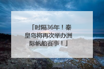 时隔36年！秦皇岛将再次举办洲际帆船赛事！
