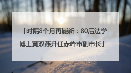 时隔8个月再履新：80后法学博士黄双燕升任赤峰市副市长