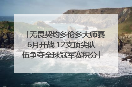 无畏契约多伦多大师赛6月开战 12支顶尖队伍争夺全球冠军赛积分