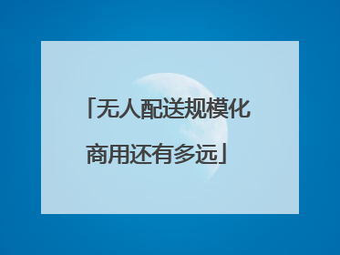 无人配送规模化商用还有多远