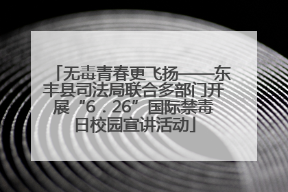 无毒青春更飞扬——东丰县司法局联合多部门开展“6．26”国际禁毒日校园宣讲活动