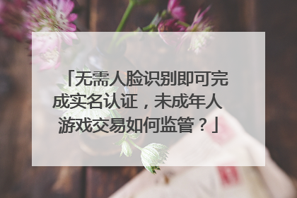 无需人脸识别即可完成实名认证，未成年人游戏交易如何监管？
