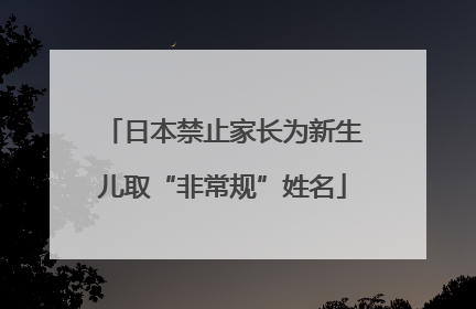 日本禁止家长为新生儿取“非常规”姓名