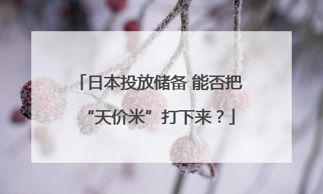 日本投放储备 能否把“天价米”打下来？