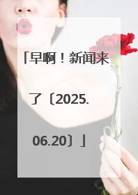 早啊！新闻来了〔2025.06.20〕