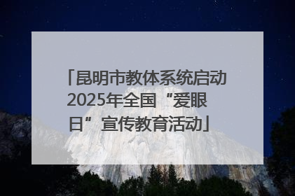 昆明市教体系统启动2025年全国“爱眼日”宣传教育活动