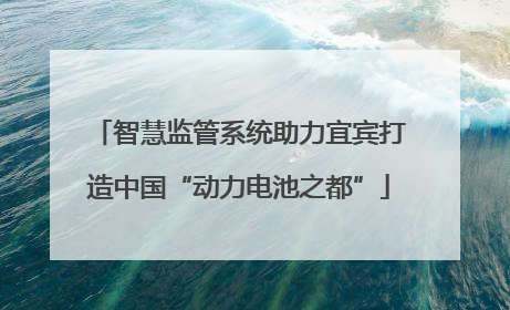 智慧监管系统助力宜宾打造中国“动力电池之都”