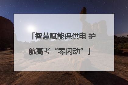 智慧赋能保供电 护航高考“零闪动”