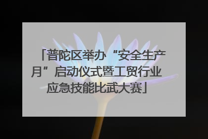 普陀区举办“安全生产月”启动仪式暨工贸行业应急技能比武大赛