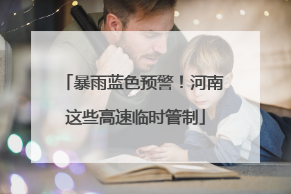 暴雨蓝色预警！河南这些高速临时管制