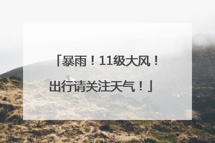 暴雨！11级大风！出行请关注天气！