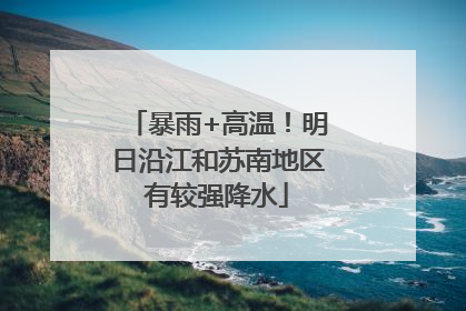 暴雨+高温！明日沿江和苏南地区有较强降水