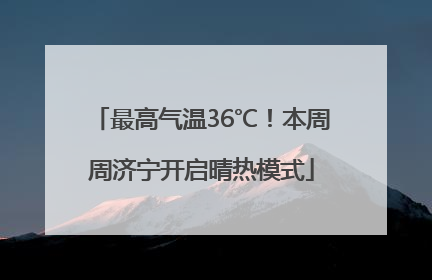 最高气温36℃！本周周济宁开启晴热模式