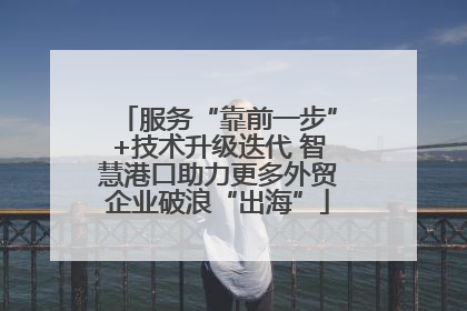 服务“靠前一步”+技术升级迭代 智慧港口助力更多外贸企业破浪“出海”