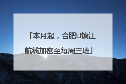 本月起，合肥⇋镇江航线加密至每周三班