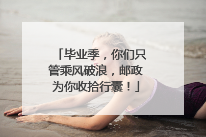 毕业季，你们只管乘风破浪，邮政为你收拾行囊！