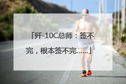 歼-10C总师：签不完，根本签不完……