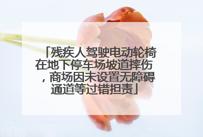 残疾人驾驶电动轮椅在地下停车场坡道摔伤，商场因未设置无障碍通道等过错担责