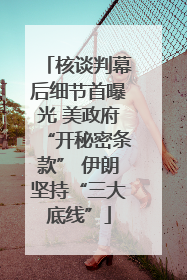 核谈判幕后细节首曝光 美政府“开秘密条款” 伊朗坚持“三大底线”