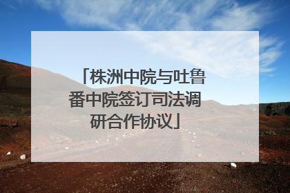 株洲中院与吐鲁番中院签订司法调研合作协议