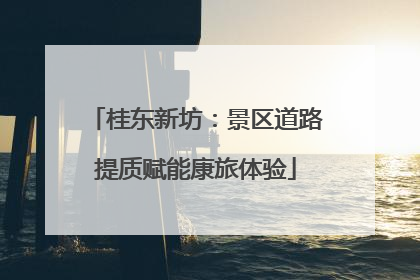 桂东新坊：景区道路提质赋能康旅体验