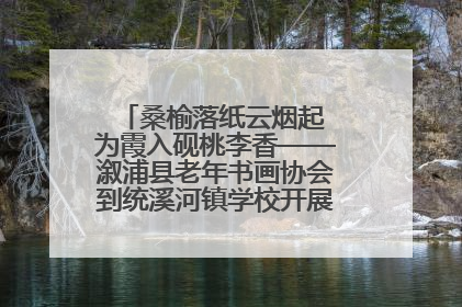 桑榆落纸云烟起 为霞入砚桃李香——溆浦县老年书画协会到统溪河镇学校开展书画进校园活动