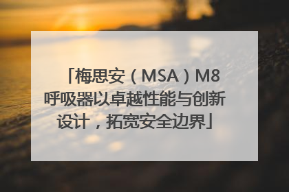 梅思安（MSA）M8呼吸器以卓越性能与创新设计，拓宽安全边界