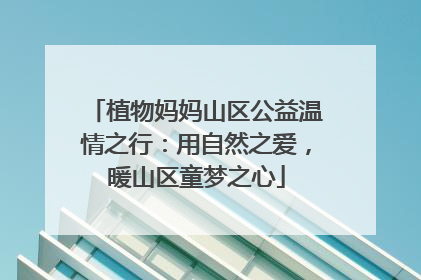 植物妈妈山区公益温情之行：用自然之爱，暖山区童梦之心