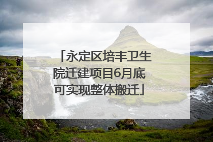 永定区培丰卫生院迁建项目6月底可实现整体搬迁