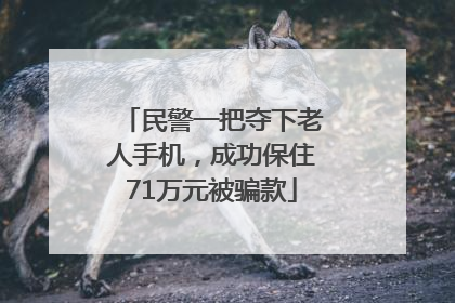 民警一把夺下老人手机，成功保住71万元被骗款