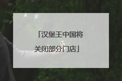 汉堡王中国将关闭部分门店