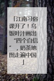 江南习俗课开了！乌饭叶汁画出“四个自信”，奶茶地图走遍中国