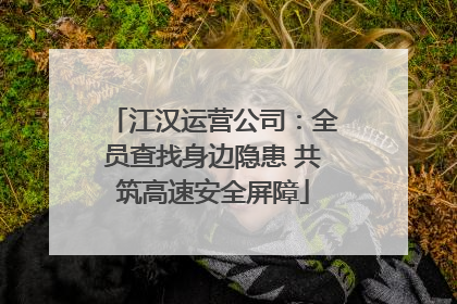 江汉运营公司：全员查找身边隐患 共筑高速安全屏障