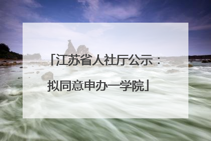 江苏省人社厅公示：拟同意申办一学院