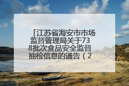 江苏省海安市市场监督管理局关于738批次食品安全监督抽检信息的通告（2025年第4期）