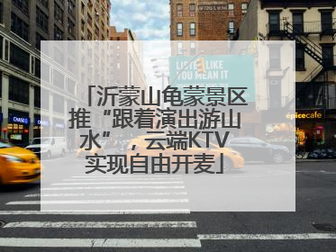 沂蒙山龟蒙景区推“跟着演出游山水”，云端KTV实现自由开麦
