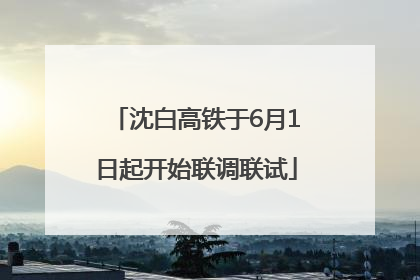 沈白高铁于6月1日起开始联调联试