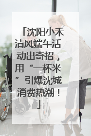 沈阳小禾清风端午活动出奇招，用“一杯米”引爆沈城消费热潮！