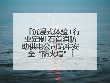 沉浸式体验+行业定制 石首消防助供电公司筑牢安全“防火墙”