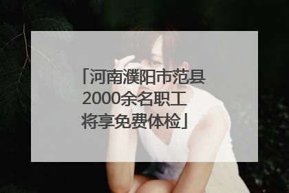 河南濮阳市范县2000余名职工将享免费体检
