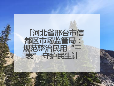 河北省邢台市信都区市场监管局：规范整治民用“三表” 守护民生计量公平