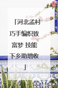 河北孟村巧手编织致富梦 技能下乡助增收