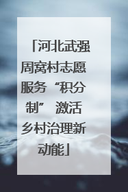河北武强周窝村志愿服务“积分制” 激活乡村治理新动能